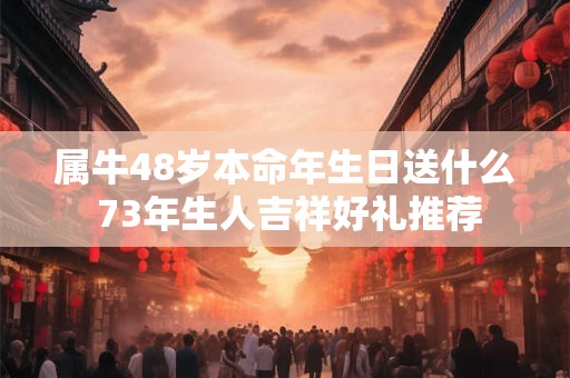 属牛60岁本命年如何选礼物 61年出生送什么合适