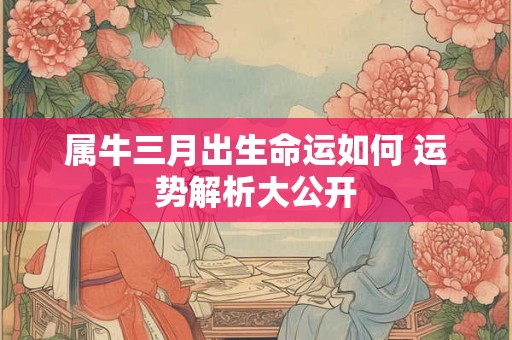 属牛三月出生命运如何 运势解析大公开