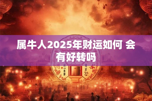 属牛人2025年财运如何 会有好转吗