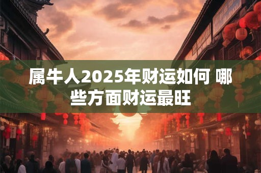 属牛人2025年财运如何 哪些方面财运最旺