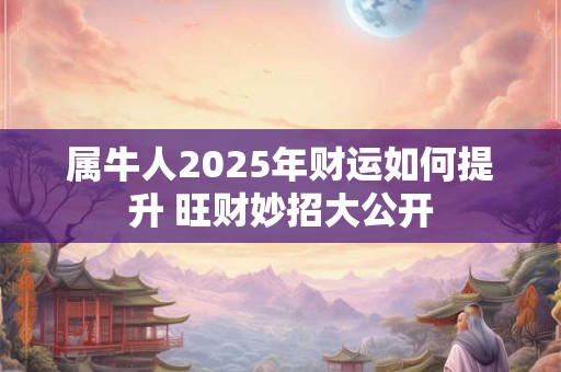 属牛人2025年财运如何提升 旺财妙招大公开