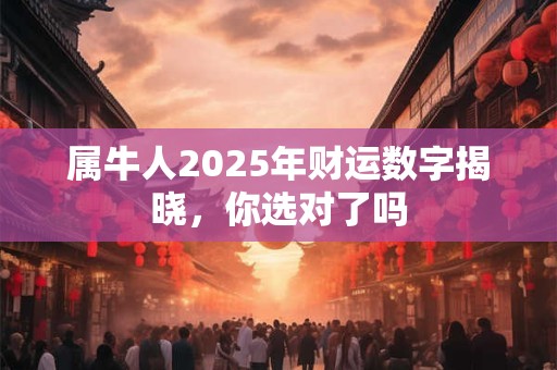 属牛人2025年财运数字揭晓，你选对了吗
