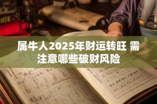 属牛人2025年财运转旺 需注意哪些破财风险