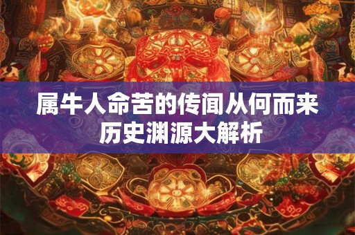 属牛人命苦的传闻从何而来 历史渊源大解析