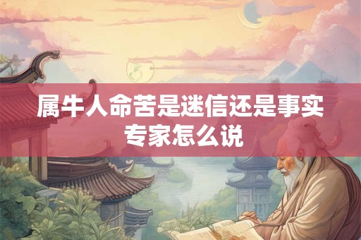 属牛人命苦是迷信还是事实 专家怎么说