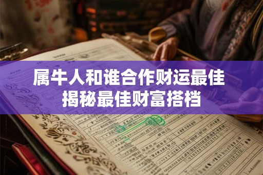 属牛人和谁合作财运最佳 揭秘最佳财富搭档
