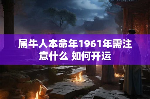 属牛人本命年1961年需注意什么 如何开运
