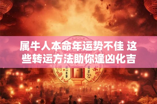 属牛人本命年运势不佳 这些转运方法助你逢凶化吉