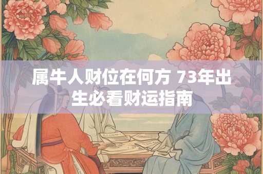属牛人财位在何方 73年出生必看财运指南