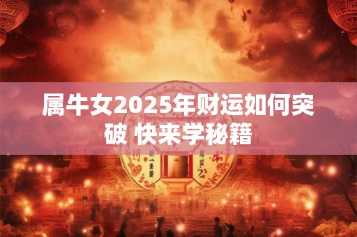 属牛女2025年财运如何突破 快来学秘籍