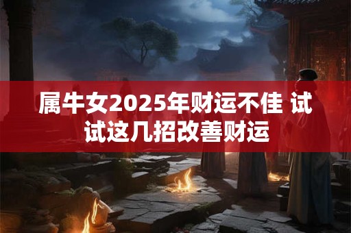 属牛女2025年财运不佳 试试这几招改善财运