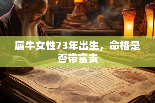 属牛女性1973年生，2025年婚姻是否面临挑战 命运有何指引