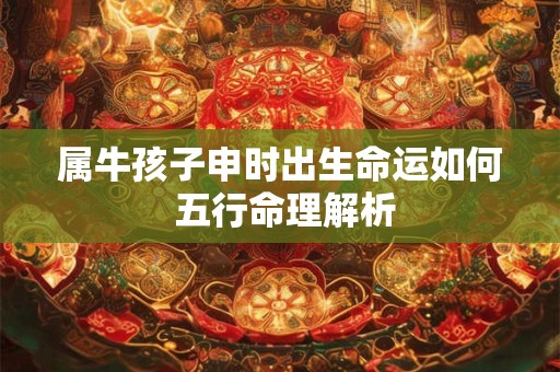 属牛孩子申时出生命运如何 五行命理解析