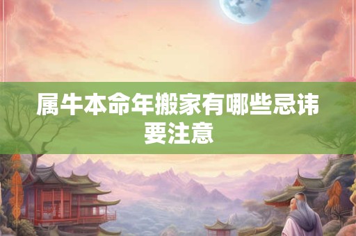 属牛本命年搬家有哪些忌讳要注意