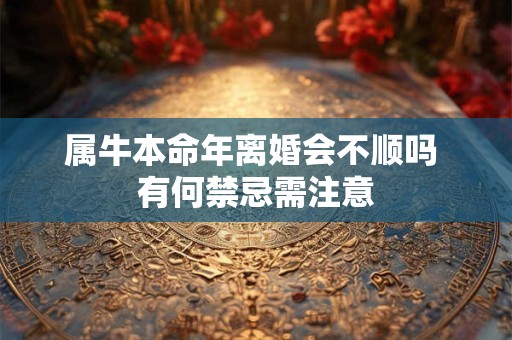 属牛本命年离婚会不顺吗 有何禁忌需注意