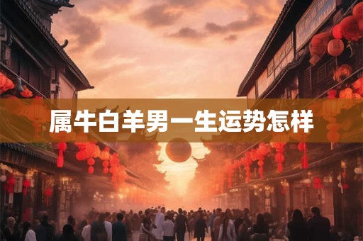 属牛白羊男一生运势怎样