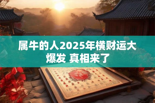 属牛的人2025年横财运大爆发 真相来了
