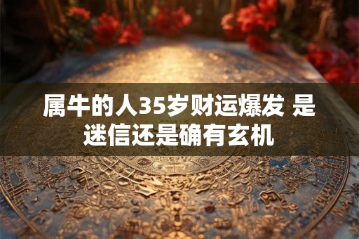 属牛的人35岁财运爆发 是迷信还是确有玄机