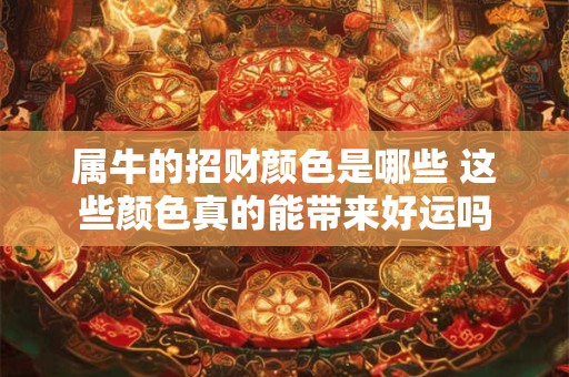 属牛的招财颜色是哪些 这些颜色真的能带来好运吗