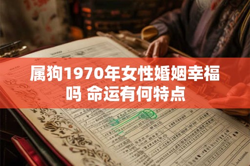 属狗1970年女性婚姻幸福吗 命运有何特点