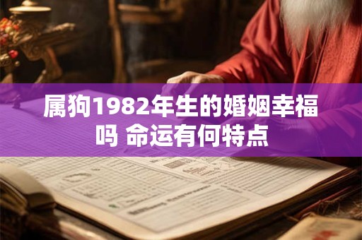 属狗1982年生的婚姻幸福吗 命运有何特点