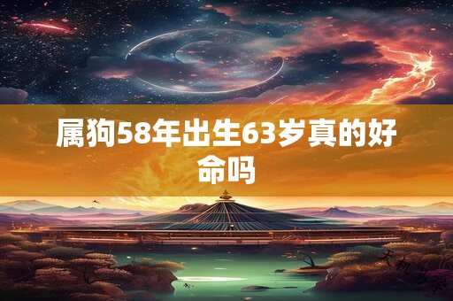 属狗58年出生63岁真的好命吗