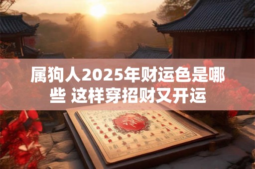 属狗人2025年财运色是哪些 这样穿招财又开运