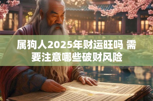 属狗人2025年财运旺吗 需要注意哪些破财风险
