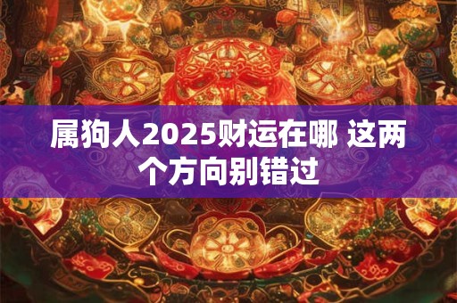 属狗人2025财运在哪 这两个方向别错过