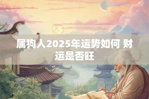 属狗人2025年运势如何 财运是否旺