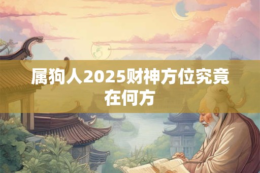 属狗人2025财神方位究竟在何方