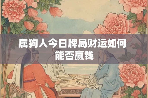 属狗人今日牌局财运如何 能否赢钱