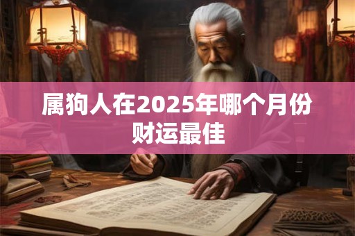 属狗人在2025年哪个月份财运最佳