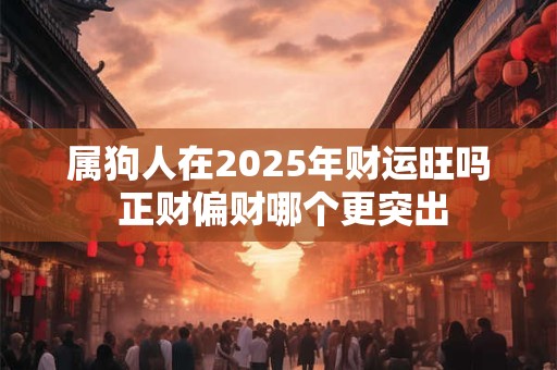 属狗人在2025年财运旺吗 正财偏财哪个更突出