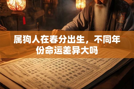 属狗人在春分出生，不同年份命运差异大吗