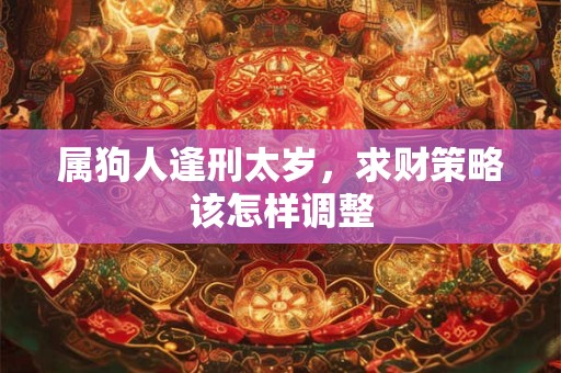 属狗人逢刑太岁，求财策略该怎样调整