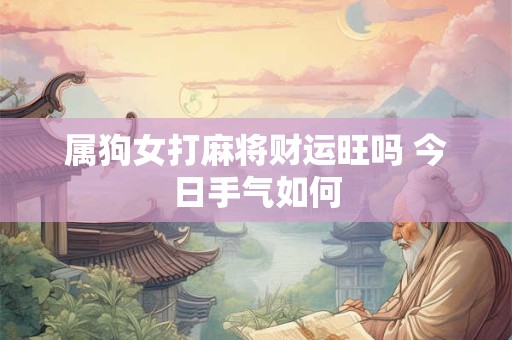属狗女打麻将财运旺吗 今日手气如何