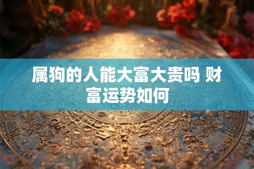 属狗的人能大富大贵吗 财富运势如何