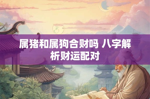 属猪和属狗合财吗 八字解析财运配对