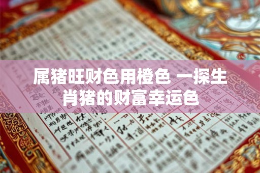 属猪旺财色用橙色 一探生肖猪的财富幸运色