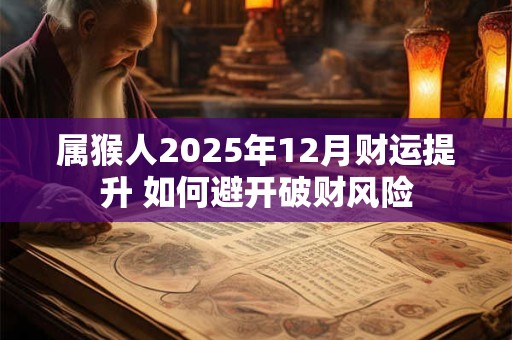 属猴人2025年12月财运提升 如何避开破财风险
