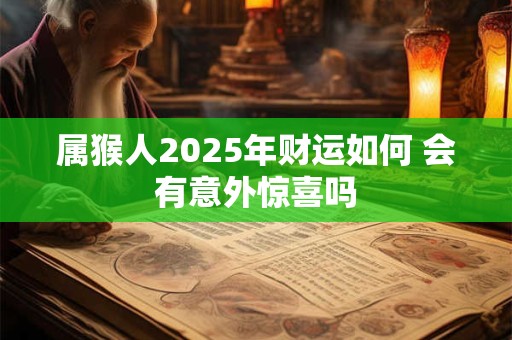 属猴人2025年财运如何 会有意外惊喜吗