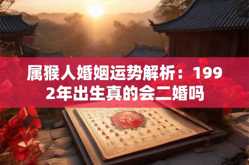 属猴人婚姻运势解析：1992年出生真的会二婚吗