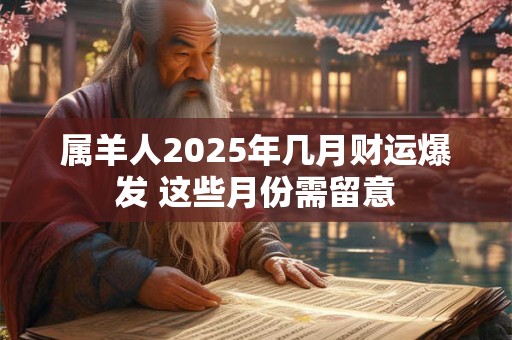 属羊人2025年几月财运爆发 这些月份需留意