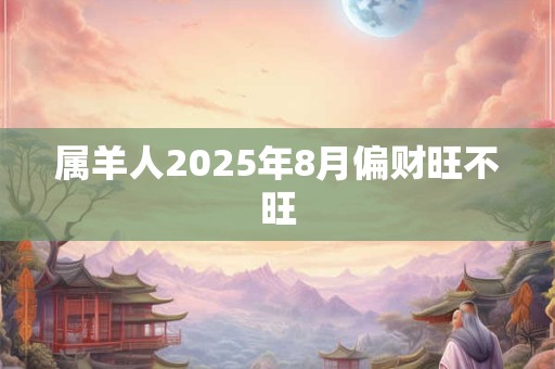 属羊人2025年8月偏财旺不旺