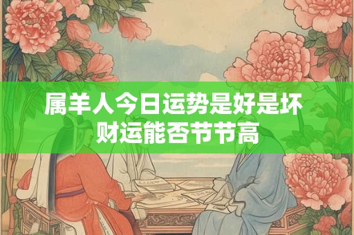 属羊人何时出生注定富贵 最佳时辰揭秘