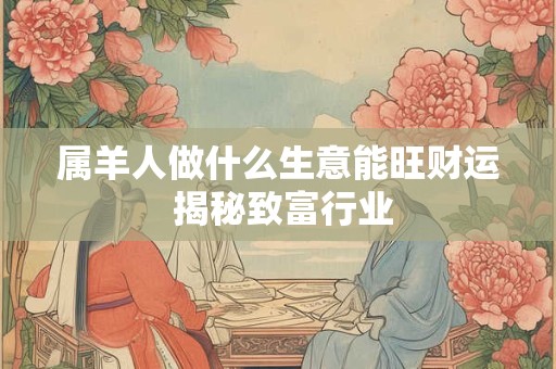属羊人做什么生意能旺财运 揭秘致富行业