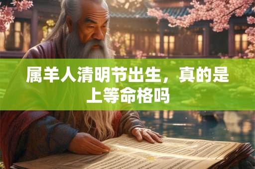 属羊人清明节出生，真的是上等命格吗