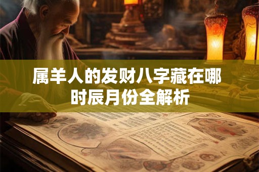 属羊人的发财八字藏在哪 时辰月份全解析