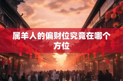 属羊人的偏财位究竟在哪个方位